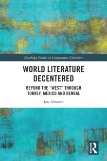 World Literature Decentered : Beyond the "West" through Turkey, Mexico and Bengal