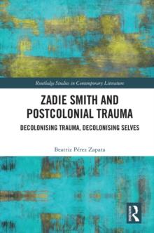 Zadie Smith and Postcolonial Trauma : Decolonising Trauma, Decolonising Selves