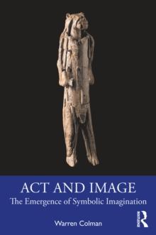 Act and Image : The Emergence of Symbolic Imagination