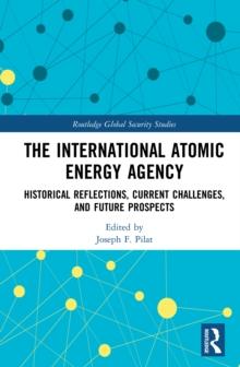 The International Atomic Energy Agency : Historical Reflections, Current Challenges and Future Prospects