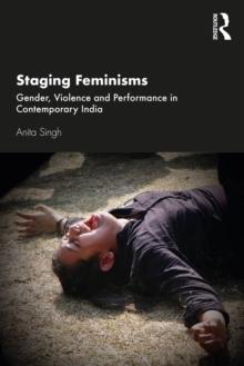 Staging Feminisms : Gender, Violence and Performance in Contemporary India