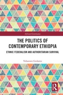 The Politics of Contemporary Ethiopia : Ethnic Federalism and Authoritarian Survival