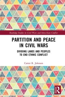 Partition and Peace in Civil Wars : Dividing Lands and Peoples to End Ethnic Conflict