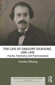 The Life of Gregory Zilboorg, 1890-1940 : Psyche, Psychiatry, and Psychoanalysis