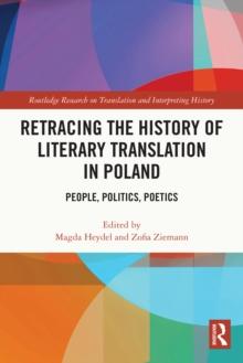 Retracing the History of Literary Translation in Poland : People, Politics, Poetics