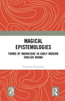 Magical Epistemologies : Forms of Knowledge in Early Modern English Drama