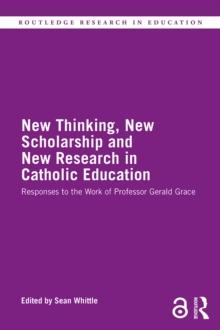 New Thinking, New Scholarship and New Research in Catholic Education : Responses to the Work of Professor Gerald Grace