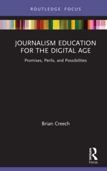 Journalism Education for the Digital Age : Promises, Perils, and Possibilities