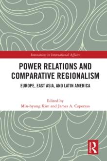 Power Relations and Comparative Regionalism : Europe, East Asia and Latin America