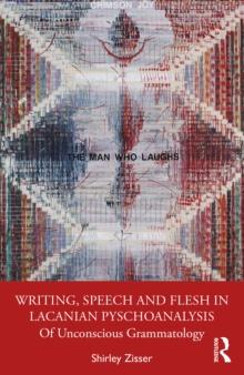 Writing, Speech and Flesh in Lacanian Psychoanalysis : Of Unconscious Grammatology