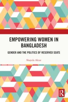 Empowering Women in Bangladesh : Gender and the Politics of Reserved Seats