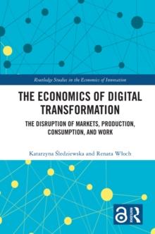 The Economics of Digital Transformation : The Disruption of Markets, Production, Consumption, and Work