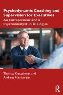 Psychodynamic Coaching and Supervision for Executives : An Entrepreneur and a Psychoanalyst in Dialogue