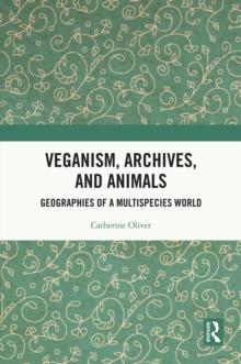 Veganism, Archives, and Animals : Geographies of a Multispecies World