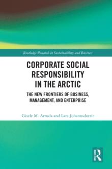 Corporate Social Responsibility in the Arctic : The New Frontiers of Business, Management, and Enterprise