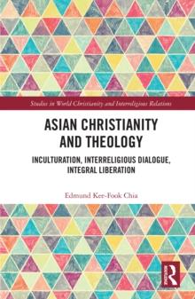 Asian Christianity and Theology : Inculturation, Interreligious Dialogue, Integral Liberation