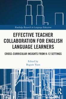 Effective Teacher Collaboration for English Language Learners : Cross-Curricular Insights from K-12 Settings