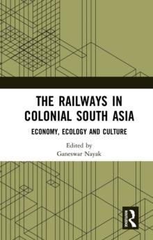 The Railways in Colonial South Asia : Economy, Ecology and Culture