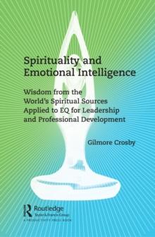 Spirituality and Emotional Intelligence : Wisdom from the World's Spiritual Sources Applied to EQ for Leadership and Professional Development