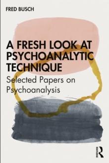 A Fresh Look at Psychoanalytic Technique : Selected Papers on Psychoanalysis