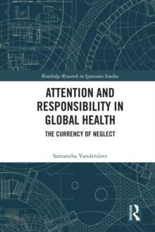 Attention and Responsibility in Global Health : The Currency of Neglect