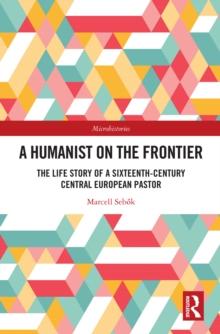 A Humanist on the Frontier : The Life Story of a Sixteenth-Century Central European Pastor