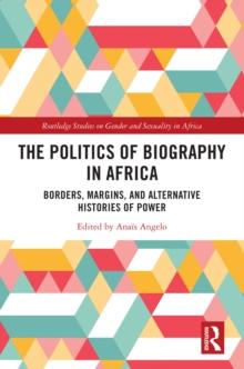 The Politics of Biography in Africa : Borders, Margins, and Alternative Histories of Power