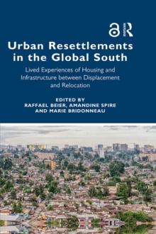 Urban Resettlements in the Global South : Lived Experiences of Housing and Infrastructure between Displacement and Relocation