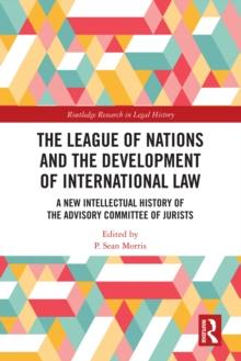 The League of Nations and the Development of International Law : A New Intellectual History of the Advisory Committee of Jurists