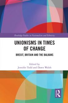 Unionisms in Times of Change : Brexit, Britain and the Balkans