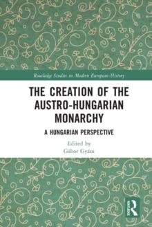 The Creation of the Austro-Hungarian Monarchy : A Hungarian Perspective