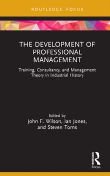 The Development of Professional Management : Training, Consultancy, and Management Theory in Industrial History