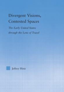 Divergent Visions, Contested Spaces : The Early United States through Lens of Travel