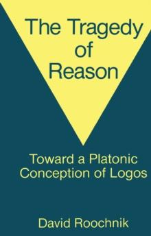 The Tragedy of Reason : Toward a Platonic Conception of Logos