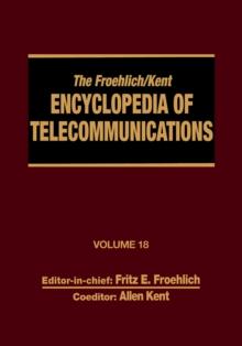 The Froehlich/Kent Encyclopedia of Telecommunications : Volume 18 - Wireless Multiple Access Adaptive Communications Technique to Zworykin: Vladimir Kosma