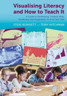 Visualising Literacy and How to Teach It : A Guide to Developing Thinking Skills, Vocabulary and Imagination for 9-12 Year Olds