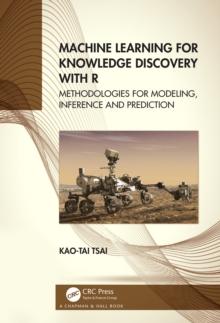 Machine Learning for Knowledge Discovery with R : Methodologies for Modeling, Inference and Prediction