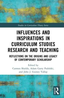 Influences and Inspirations in Curriculum Studies Research and Teaching : Reflections on the Origins and Legacy of Contemporary Scholarship