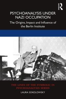 Psychoanalysis Under Nazi Occupation : The Origins, Impact and Influence of the Berlin Institute