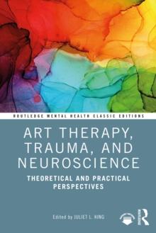 Art Therapy, Trauma, and Neuroscience : Theoretical and Practical Perspectives