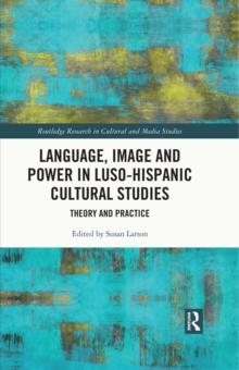 Language, Image and Power in Luso-Hispanic Cultural Studies : Theory and Practice