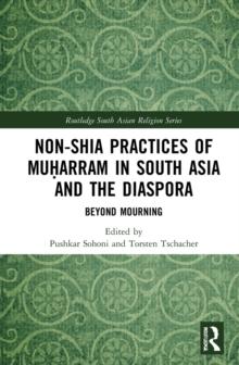 Non-Shia Practices of Muharram in South Asia and the Diaspora : Beyond Mourning