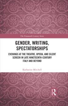 Gender, Writing, Spectatorships : Evenings at the Theatre, Opera, and Silent Screen in Late Nineteenth-Century Italy and Beyond