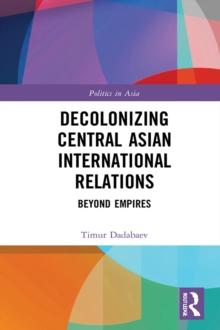 Decolonizing Central Asian International Relations : Beyond Empires