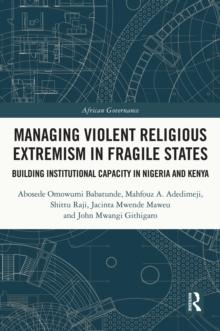 Managing Violent Religious Extremism in Fragile States : Building Institutional Capacity in Nigeria and Kenya