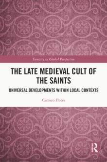 The Late Medieval Cult of the Saints : Universal Developments within Local Contexts