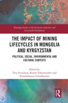 The Impact of Mining Lifecycles in Mongolia and Kyrgyzstan : Political, Social, Environmental and Cultural Contexts