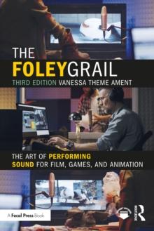 The Foley Grail : The Art of Performing Sound for Film, Games, and Animation