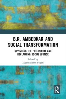 B.R. Ambedkar and Social Transformation : Revisiting the Philosophy and Reclaiming Social Justice