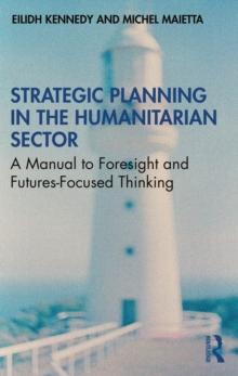 Strategic Planning in the Humanitarian Sector : A Manual to Foresight and Futures-Focused Thinking